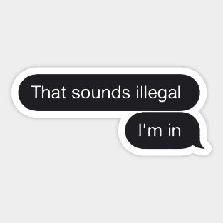 Chat Bubble Message "That Sounds Illegal I'm In" Funny Quote Sticker